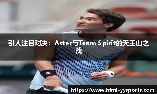 引人注目对决：Aster与Team Spirit的天王山之战
