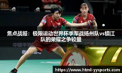 焦点战报：极限运动世界杯季军战扬州队vs镇江队的荣耀之争较量
