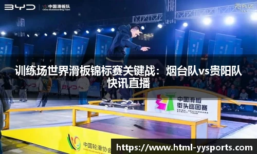 训练场世界滑板锦标赛关键战：烟台队vs贵阳队快讯直播