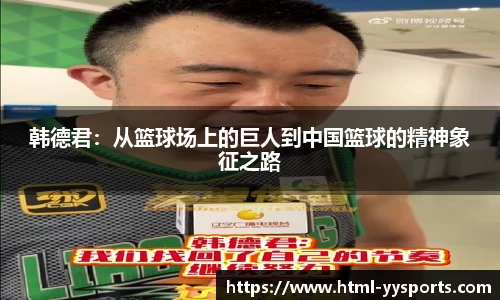 韩德君：从篮球场上的巨人到中国篮球的精神象征之路