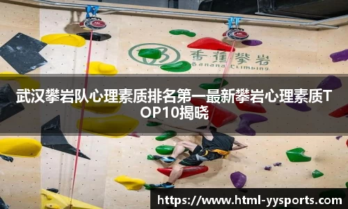 武汉攀岩队心理素质排名第一最新攀岩心理素质TOP10揭晓