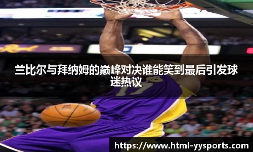 兰比尔与拜纳姆的巅峰对决谁能笑到最后引发球迷热议