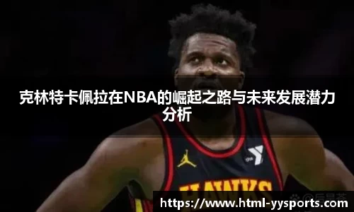 克林特卡佩拉在NBA的崛起之路与未来发展潜力分析